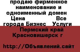 продаю фирменное наименование и одноименный домен › Цена ­ 3 000 000 - Все города Бизнес » Услуги   . Пермский край,Красновишерск г.